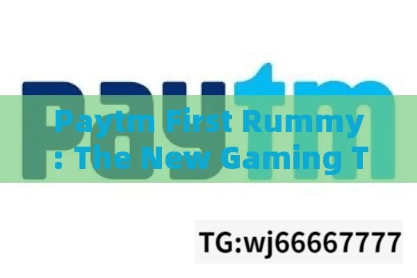 Paytm First Rummy: The New Gaming Trend, Paytm First Rummy: Revolutionizing Online Gaming