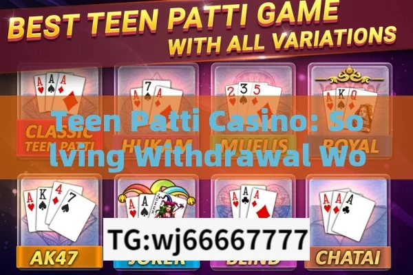 Teen Patti Casino: Solving Withdrawal Woes,Tackling Teen Patti Casino Withdrawal Problems