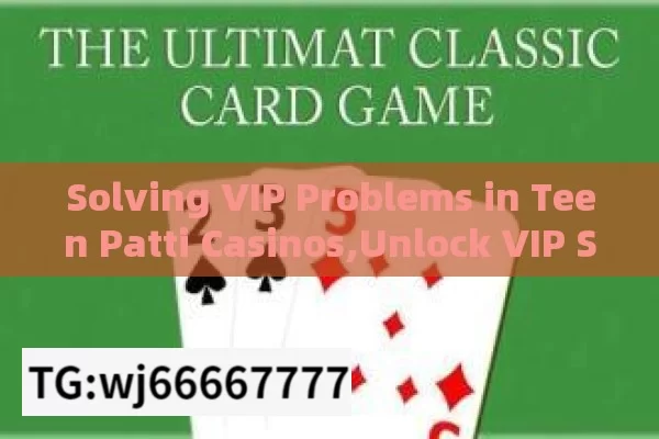 Solving VIP Problems in Teen Patti Casinos,Unlock VIP Success: Teen Patti Casino Problem Solved