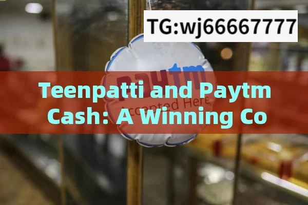 Teenpatti and Paytm Cash: A Winning Combo，Teenpatti and Paytm Cash: The Winning Pair