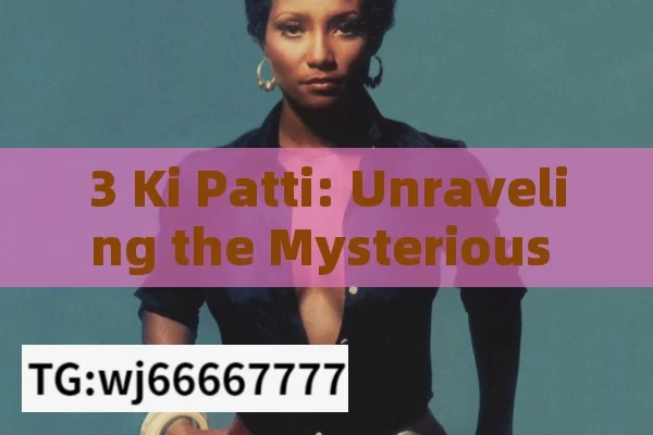 3 Ki Patti: Unraveling the Mysterious World of This Intriguing Concept