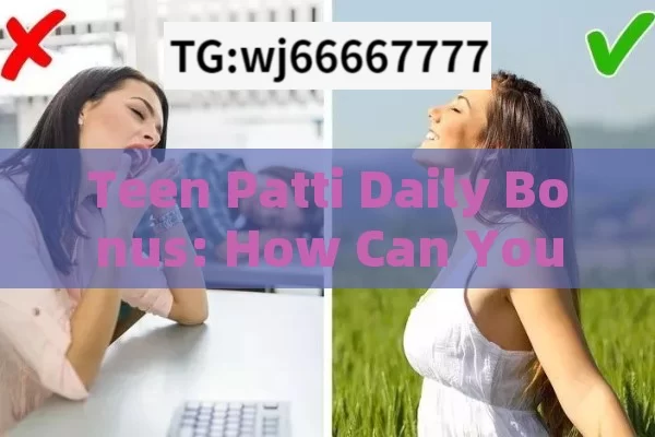 Teen Patti Daily Bonus: How Can You Maximize Your Gains?