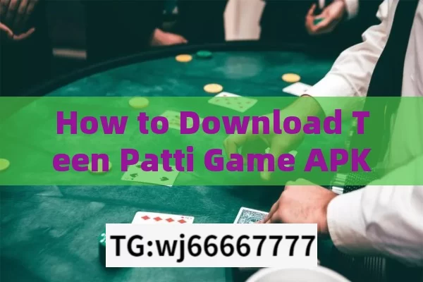 How to Download Teen Patti Game APK? A Complete Guide